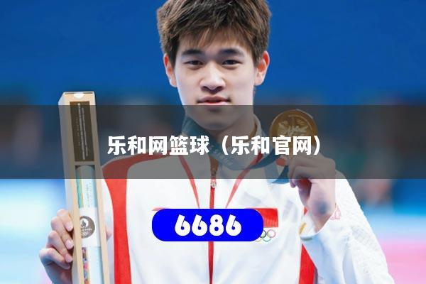 乐和网篮球（乐和官网）