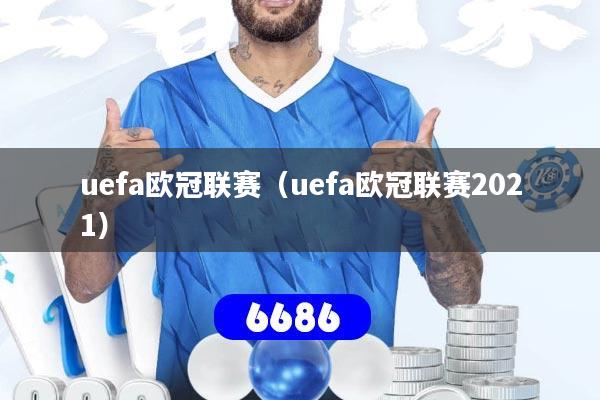 uefa欧冠联赛（uefa欧冠联赛2021）