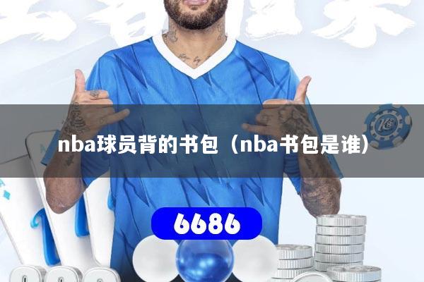 nba球员背的书包（nba书包是谁）