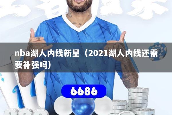 nba湖人内线新星（2021湖人内线还需要补强吗）