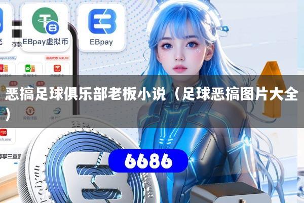 恶搞足球俱乐部老板小说（足球恶搞图片大全）