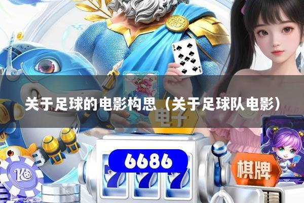 关于足球的电影构思（关于足球队电影）