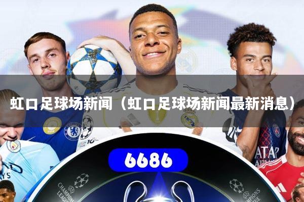 虹口足球场新闻(虹口足球场新闻最新消息)