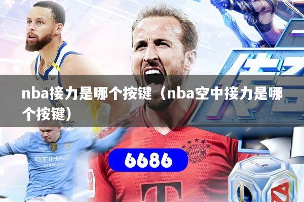 nba接力是哪个按键（nba空中接力是哪个按键）