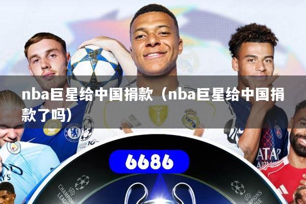 nba巨星给中国捐款(nba巨星给中国捐款了吗)